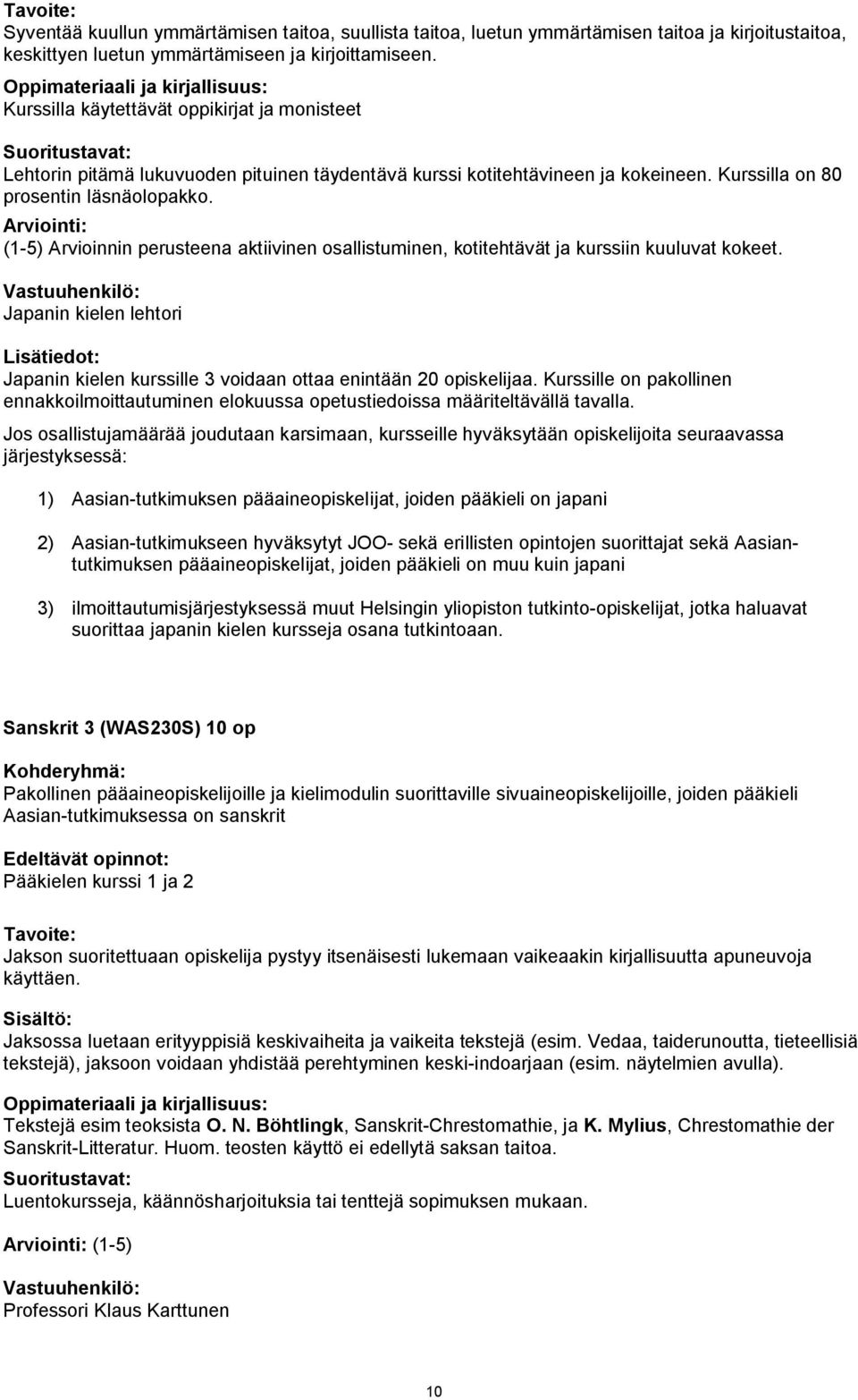 (1-5) Arvioinnin perusteena aktiivinen osallistuminen, kotitehtävät ja kurssiin kuuluvat kokeet. Japanin kielen lehtori Lisätiedot: Japanin kielen kurssille 3 voidaan ottaa enintään 20 opiskelijaa.