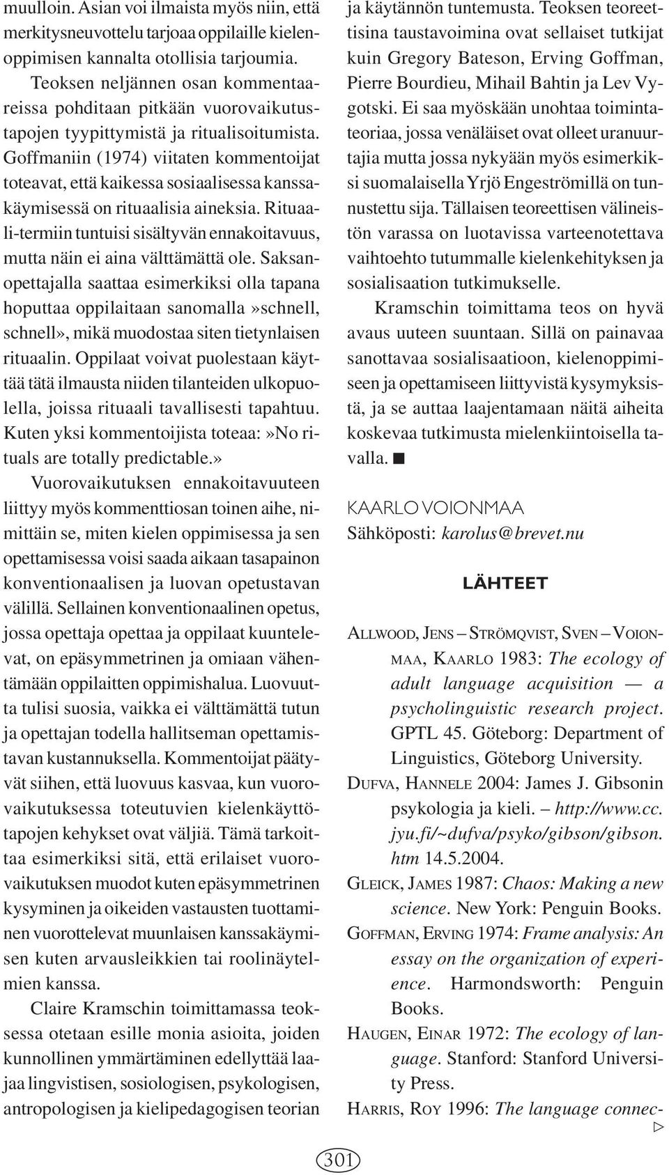 Goffmaniin (1974) viitaten kommentoijat toteavat, että kaikessa sosiaalisessa kanssakäymisessä on rituaalisia aineksia.