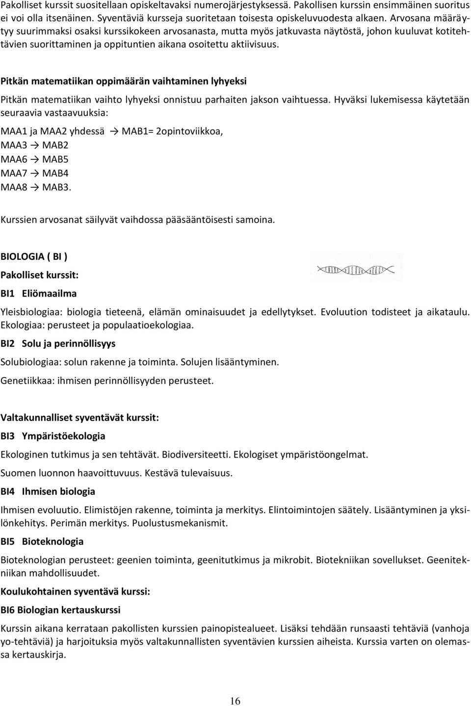 Pitkän matematiikan oppimäärän vaihtaminen lyhyeksi Pitkän matematiikan vaihto lyhyeksi onnistuu parhaiten jakson vaihtuessa.
