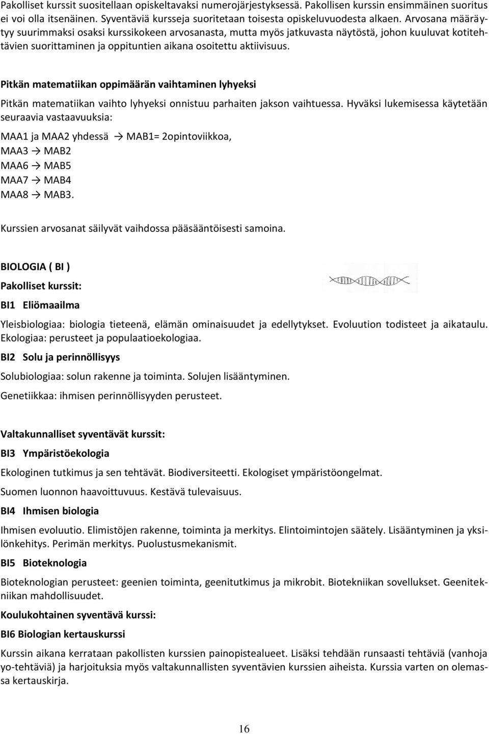 Pitkän matematiikan oppimäärän vaihtaminen lyhyeksi Pitkän matematiikan vaihto lyhyeksi onnistuu parhaiten jakson vaihtuessa.