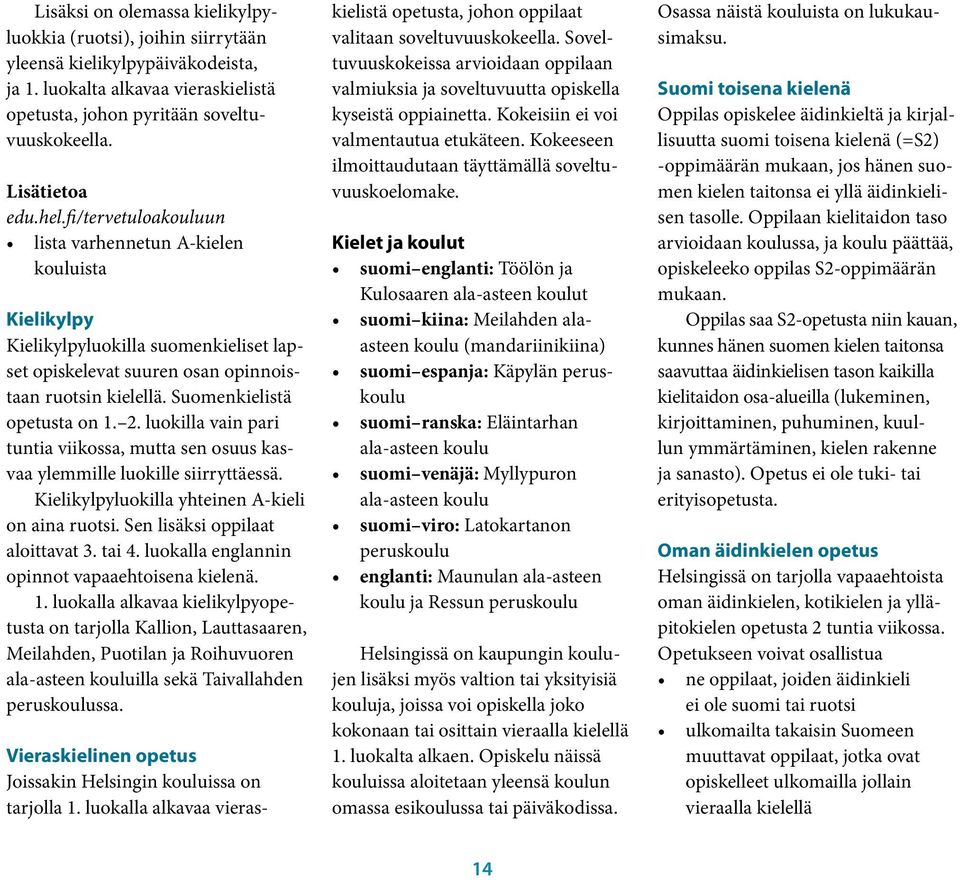 luokilla vain pari tuntia viikossa, mutta sen osuus kasvaa ylemmille luokille siirryttäessä. Kielikylpyluokilla yhteinen A-kieli on aina ruotsi. Sen lisäksi oppilaat aloittavat 3. tai 4.