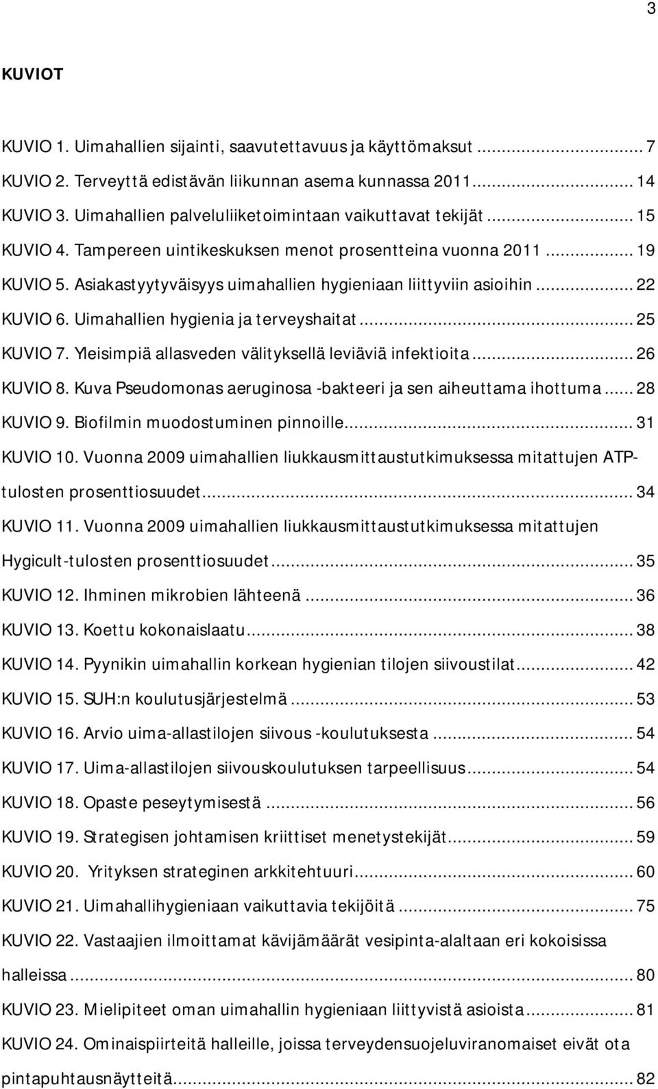 Asiakastyytyväisyys uimahallien hygieniaan liittyviin asioihin... 22 KUVIO 6. Uimahallien hygienia ja terveyshaitat... 25 KUVIO 7. Yleisimpiä allasveden välityksellä leviäviä infektioita... 26 KUVIO 8.