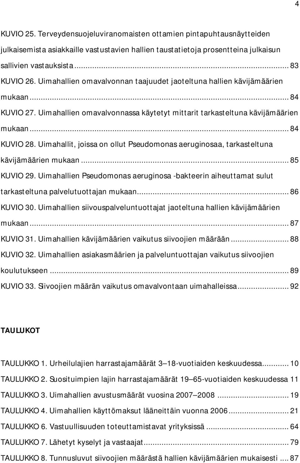 Uimahallit, joissa on ollut Pseudomonas aeruginosaa, tarkasteltuna kävijämäärien mukaan... 85 KUVIO 29.