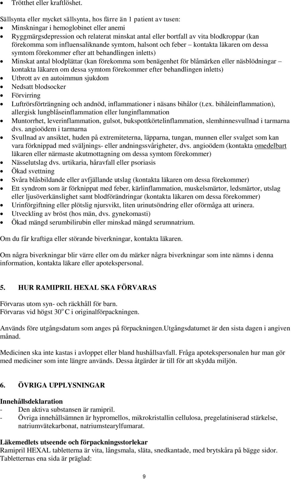 förekomma som influensaliknande symtom, halsont och feber kontakta läkaren om dessa symtom förekommer efter att behandlingen inletts) Minskat antal blodplättar (kan förekomma som benägenhet för