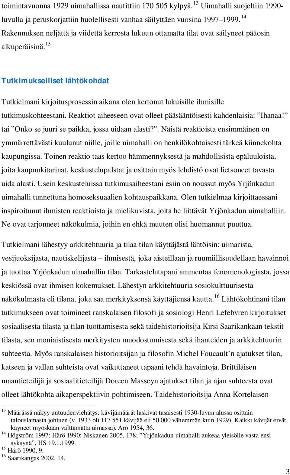 15 Tutkimukselliset lähtökohdat Tutkielmani kirjoitusprosessin aikana olen kertonut lukuisille ihmisille tutkimuskohteestani. Reaktiot aiheeseen ovat olleet pääsääntöisesti kahdenlaisia: Ihanaa!