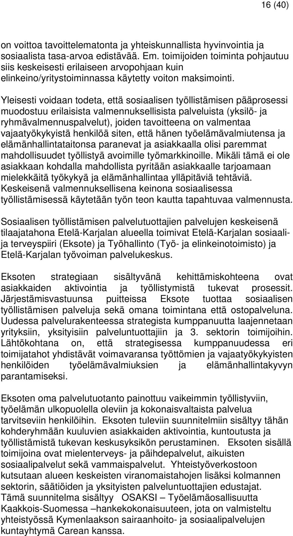 Yleisesti voidaan todeta, että sosiaalisen työllistämisen pääprosessi muodostuu erilaisista valmennuksellisista palveluista (yksilö- ja ryhmävalmennuspalvelut), joiden tavoitteena on valmentaa