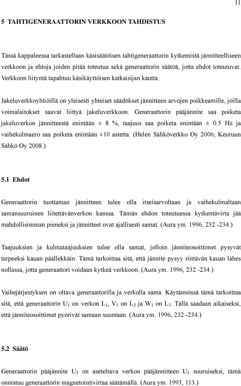 Jakeluverkkoyhtiöillä on yleisesti yhteiset säädökset jännitteen arvojen poikkeamille, joilla voimalaitokset saavat liittyä jakeluverkkoon.