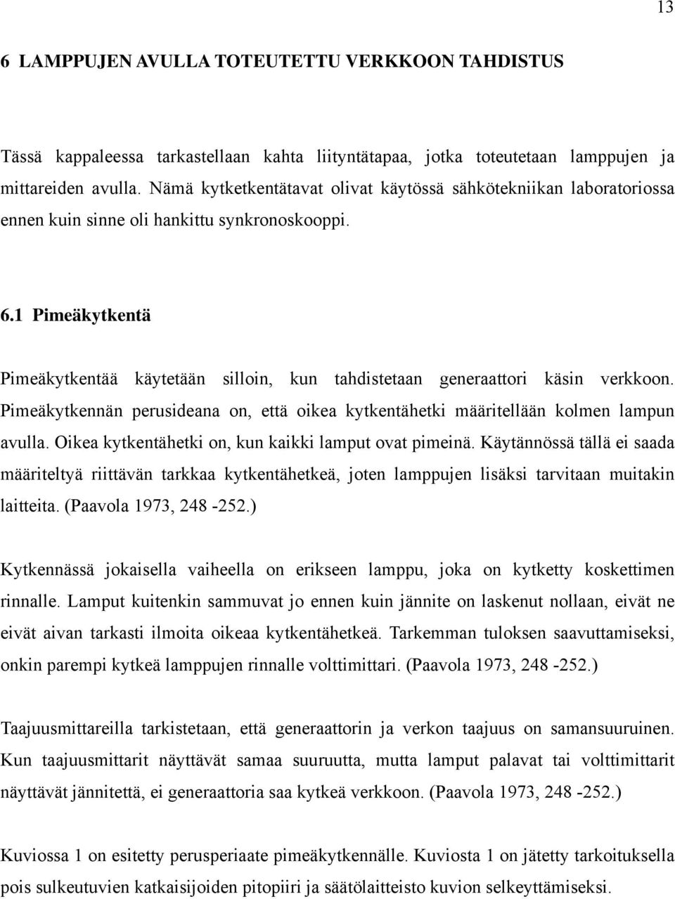 1 Pimeäkytkentä Pimeäkytkentää käytetään silloin, kun tahdistetaan generaattori käsin verkkoon. Pimeäkytkennän perusideana on, että oikea kytkentähetki määritellään kolmen lampun avulla.