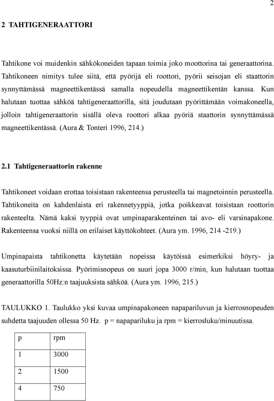 Kun halutaan tuottaa sähköä tahtigeneraattorilla, sitä joudutaan pyörittämään voimakoneella, jolloin tahtigeneraattorin sisällä oleva roottori alkaa pyöriä staattorin synnyttämässä magneettikentässä.