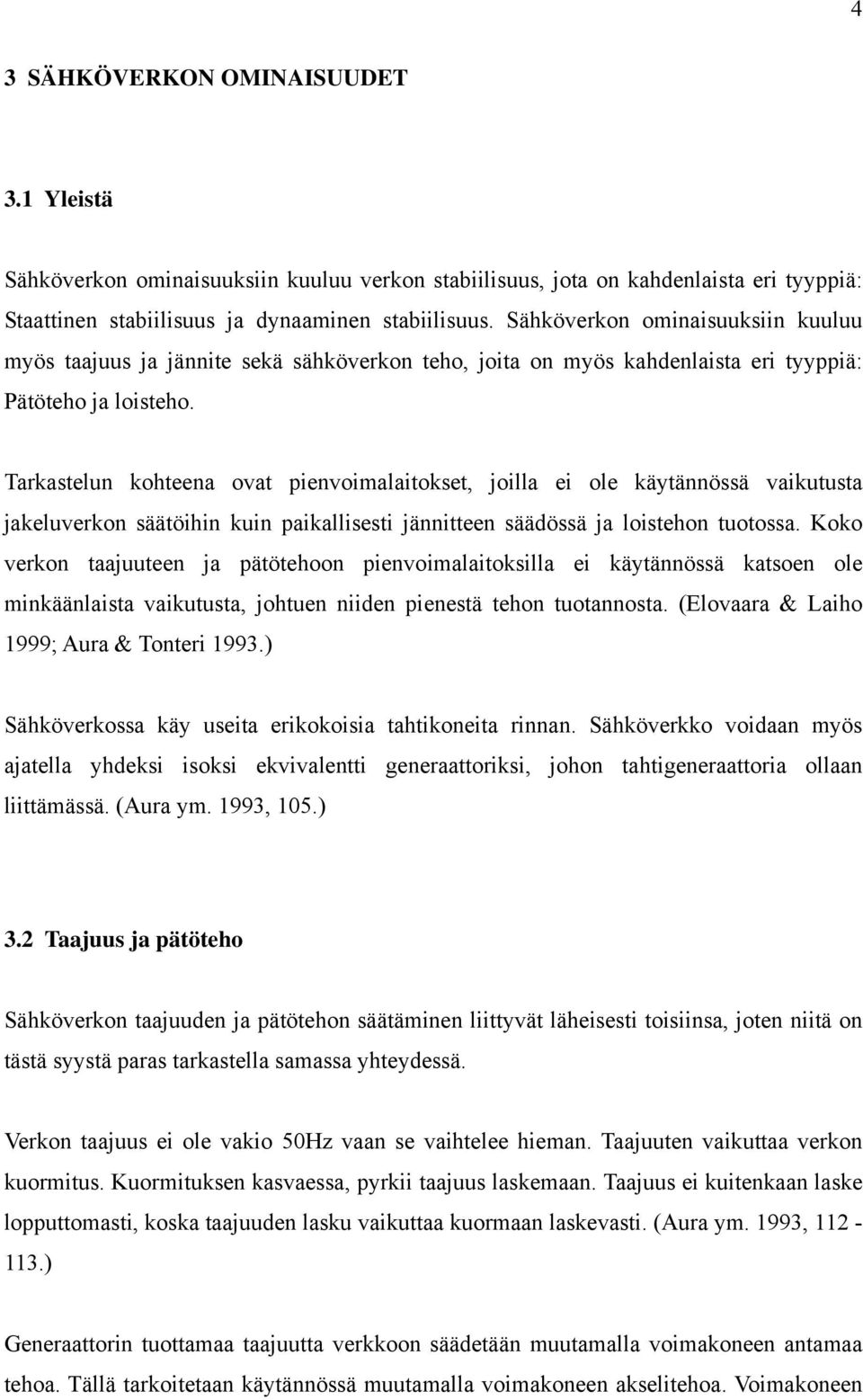 Tarkastelun kohteena ovat pienvoimalaitokset, joilla ei ole käytännössä vaikutusta jakeluverkon säätöihin kuin paikallisesti jännitteen säädössä ja loistehon tuotossa.