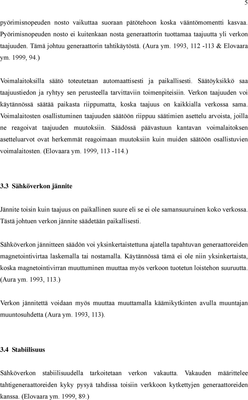 Säätöyksikkö saa taajuustiedon ja ryhtyy sen perusteella tarvittaviin toimenpiteisiin. Verkon taajuuden voi käytännössä säätää paikasta riippumatta, koska taajuus on kaikkialla verkossa sama.