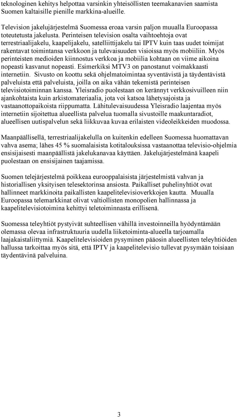 Perinteisen television osalta vaihtoehtoja ovat terrestriaalijakelu, kaapelijakelu, satelliittijakelu tai IPTV kuin taas uudet toimijat rakentavat toimintansa verkkoon ja tulevaisuuden visioissa myös