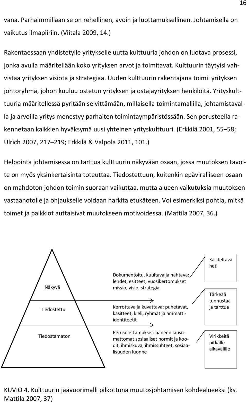 Kulttuurin täytyisi vahvistaa yrityksen visiota ja strategiaa. Uuden kulttuurin rakentajana toimii yrityksen johtoryhmä, johon kuuluu ostetun yrityksen ja ostajayrityksen henkilöitä.