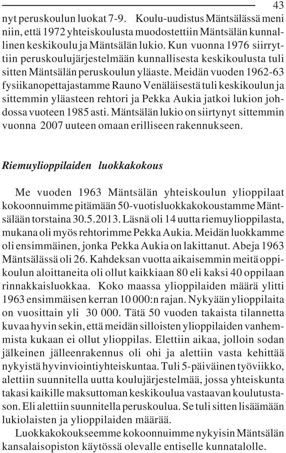 Meidän vuoden 1962-63 fysiikanopettajastamme Rauno Venäläisestä tuli keskikoulun ja sittemmin yläasteen rehtori ja Pekka Aukia jatkoi lukion johdossa vuoteen 1985 asti.