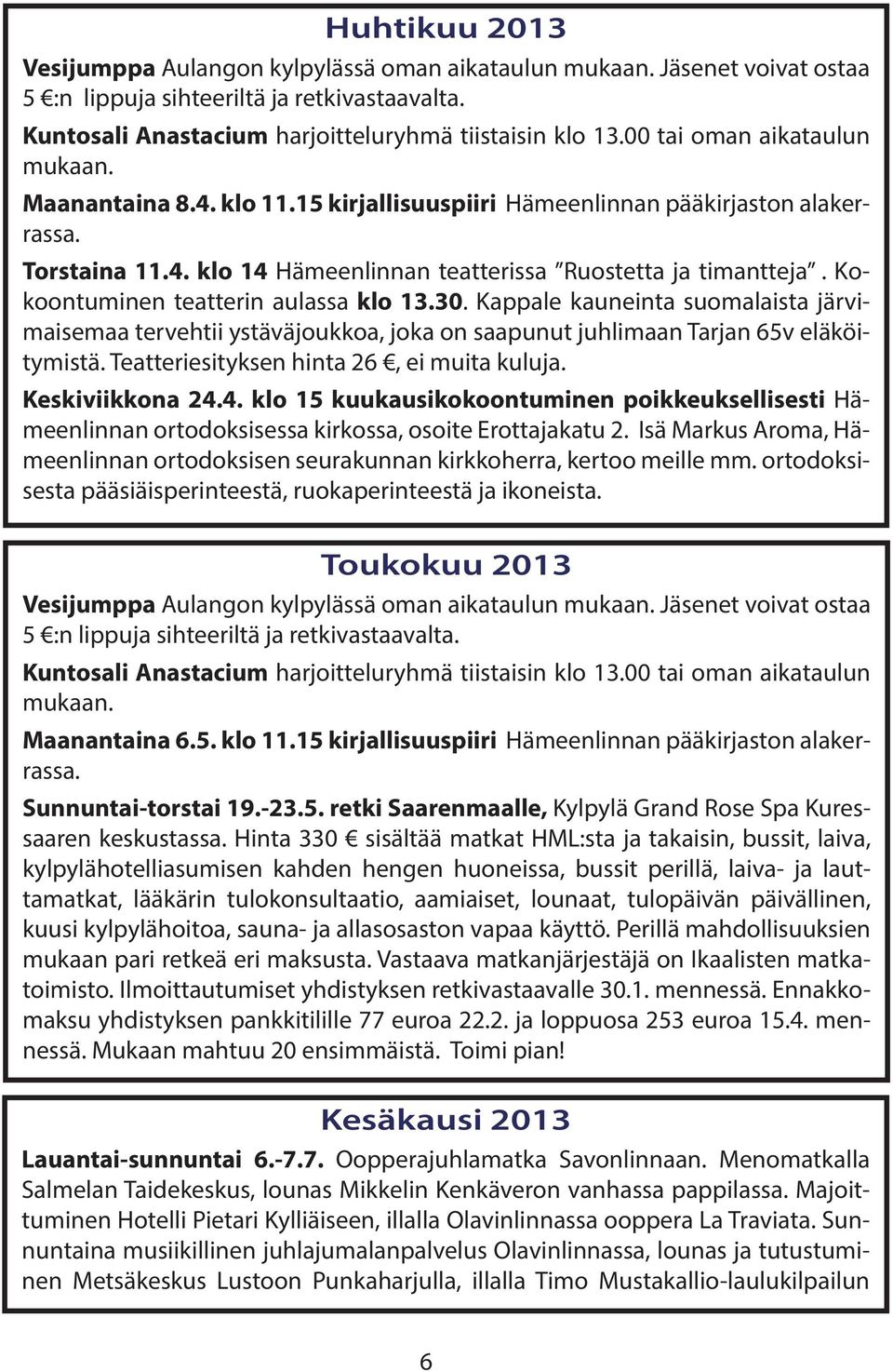 Kokoontuminen teatterin aulassa klo 13.30. Kappale kauneinta suomalaista järvimaisemaa tervehtii ystäväjoukkoa, joka on saapunut juhlimaan Tarjan 65v eläköitymistä.