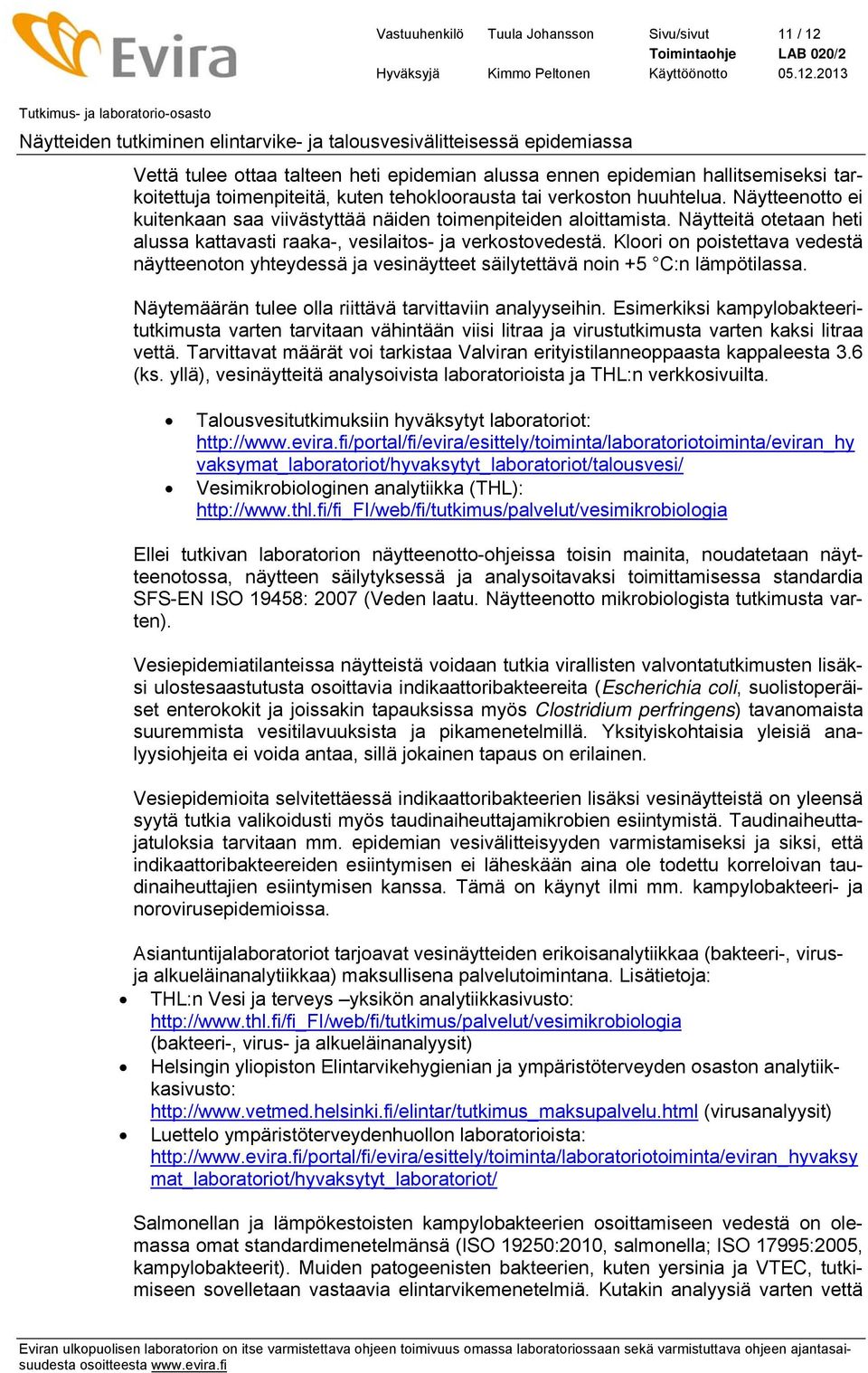 Kloori on poistettava vedestä näytteenoton yhteydessä ja vesinäytteet säilytettävä noin +5 C:n lämpötilassa. Näytemäärän tulee olla riittävä tarvittaviin analyyseihin.