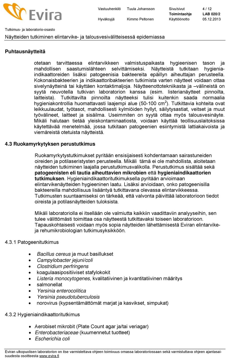 Kokonaisbakteerien ja indikaattoribakteerien tutkimista varten näytteet voidaan ottaa sivelynäytteinä tai käyttäen kontaktimaljoja.