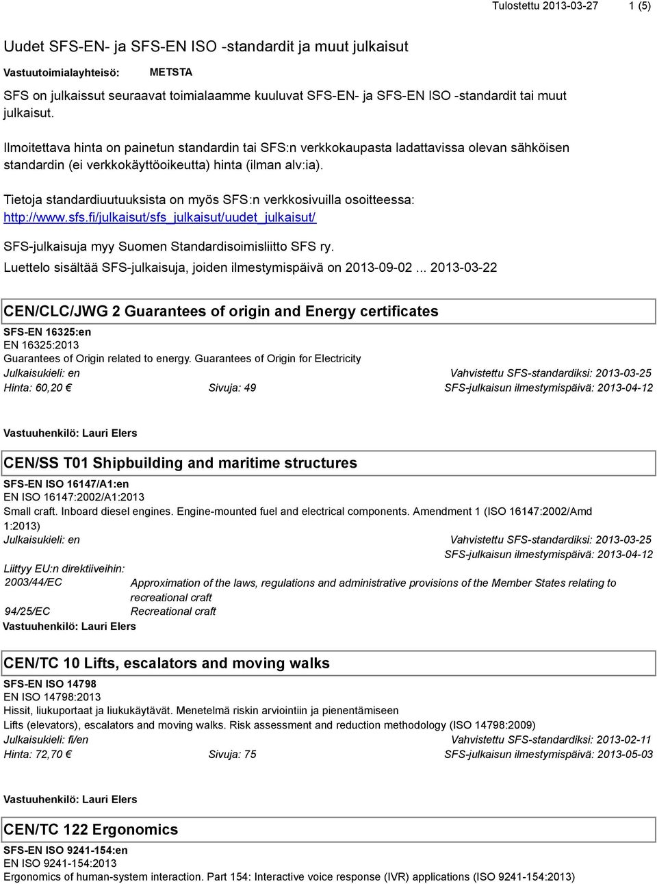 Tietoja standardiuutuuksista on myös SFS:n verkkosivuilla osoitteessa: http://www.sfs.fi/julkaisut/sfs_julkaisut/uudet_julkaisut/ SFS-julkaisuja myy Suomen Standardisoimisliitto SFS ry.