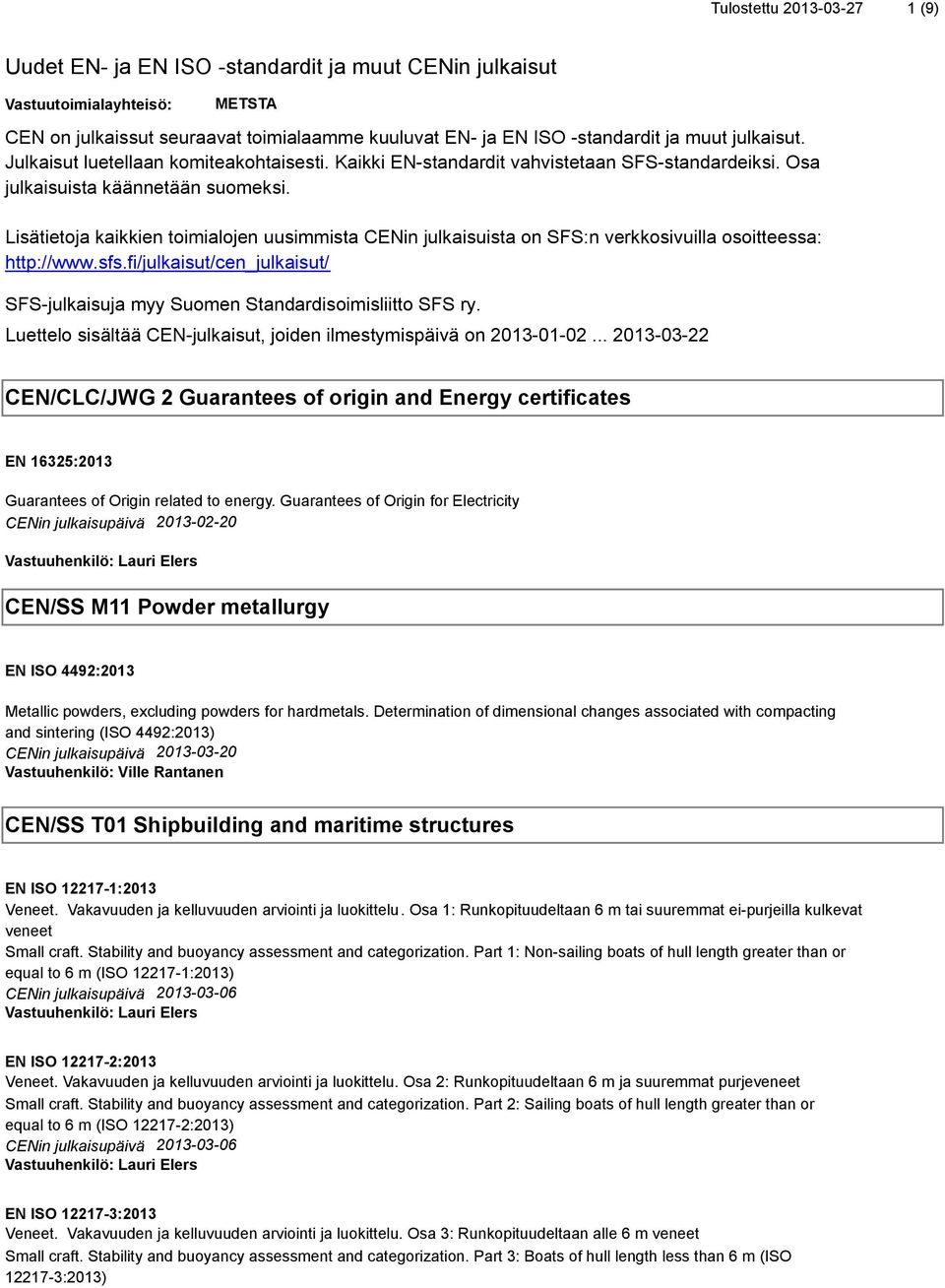 Lisätietoja kaikkien toimialojen uusimmista CENin julkaisuista on SFS:n verkkosivuilla osoitteessa: http://www.sfs.fi/julkaisut/cen_julkaisut/ SFS-julkaisuja myy Suomen Standardisoimisliitto SFS ry.