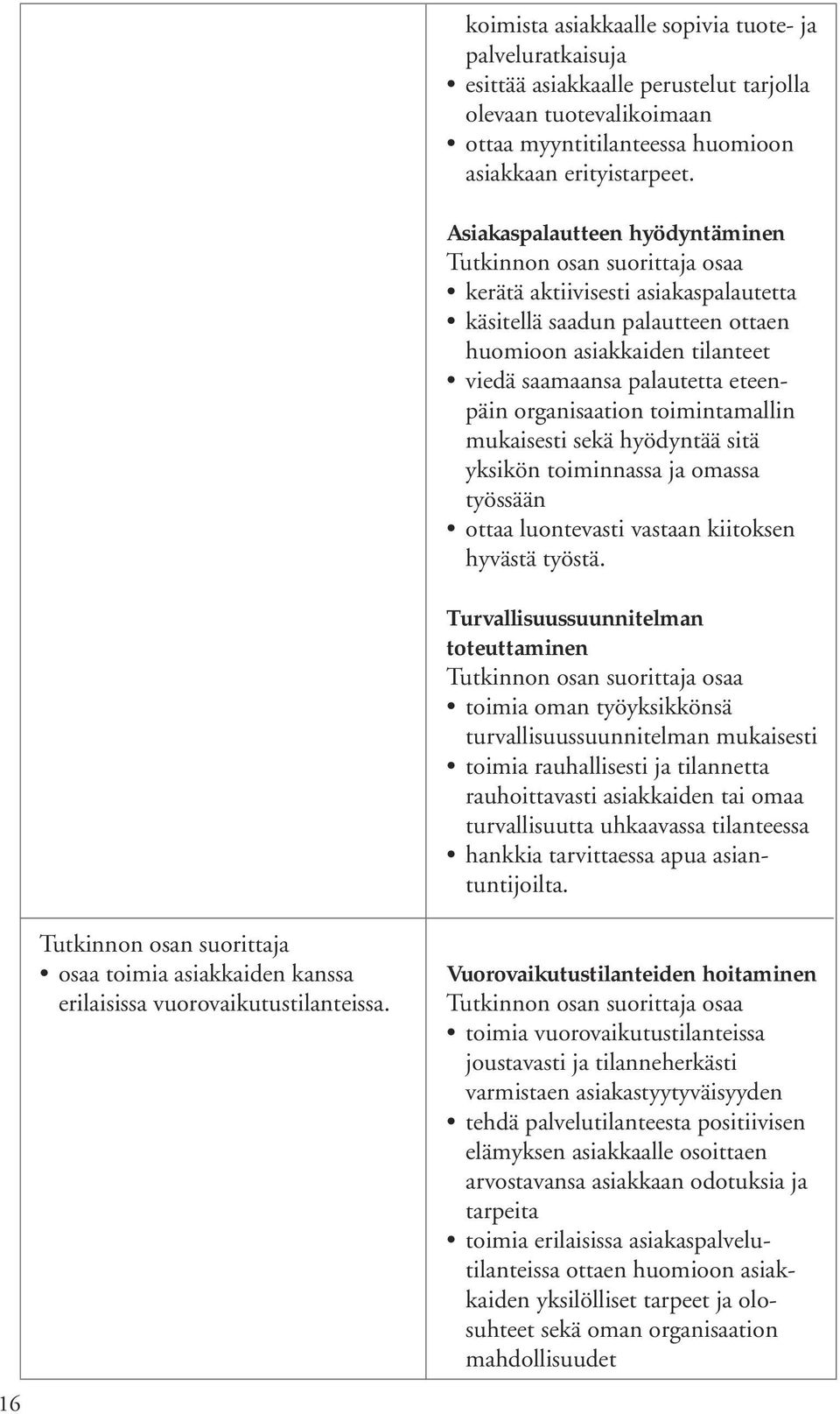 Asiakaspalautteen hyödyntäminen kerätä aktiivisesti asiakaspalautetta käsitellä saadun palautteen ottaen huomioon asiakkaiden tilanteet viedä saamaansa palautetta eteenpäin organisaation