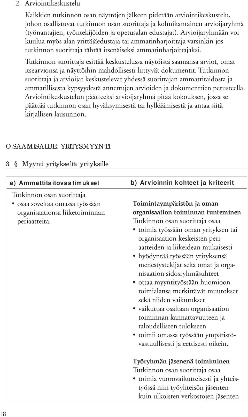 Tutkinnon suorittaja esittää keskustelussa näytöistä saamansa arviot, omat itsearvionsa ja näyttöihin mahdollisesti liittyvät dokumentit.