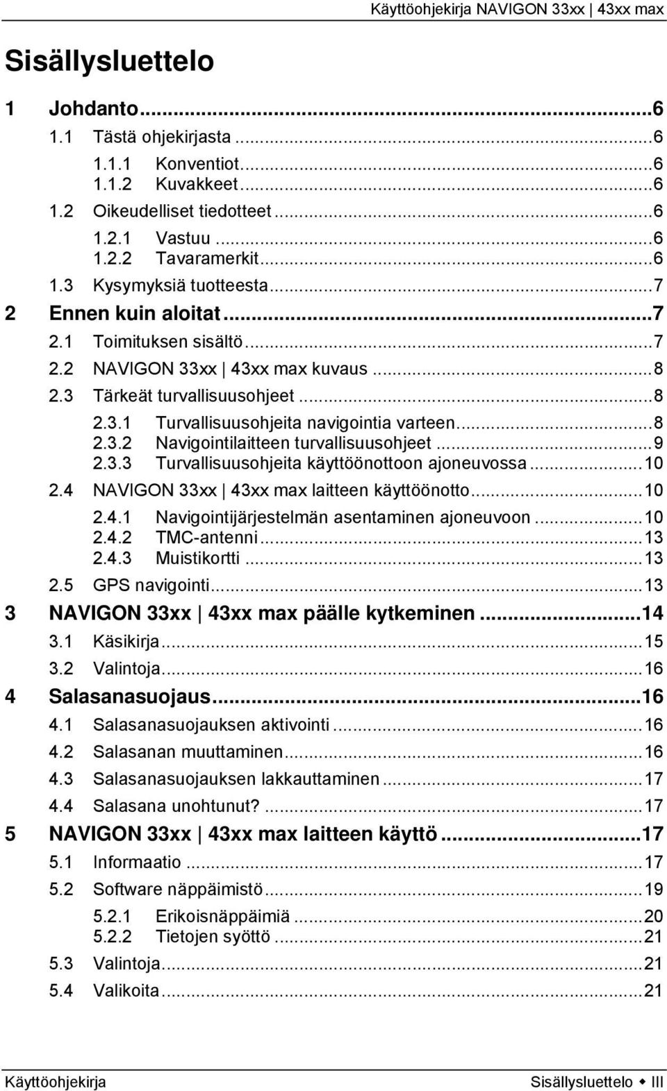 ..9 2.3.3 Turvallisuusohjeita käyttöönottoon ajoneuvossa...10 2.4 NAVIGON 33xx 43xx max laitteen käyttöönotto...10 2.4.1 Navigointijärjestelmän asentaminen ajoneuvoon...10 2.4.2 TMC-antenni...13 2.4.3 Muistikortti.