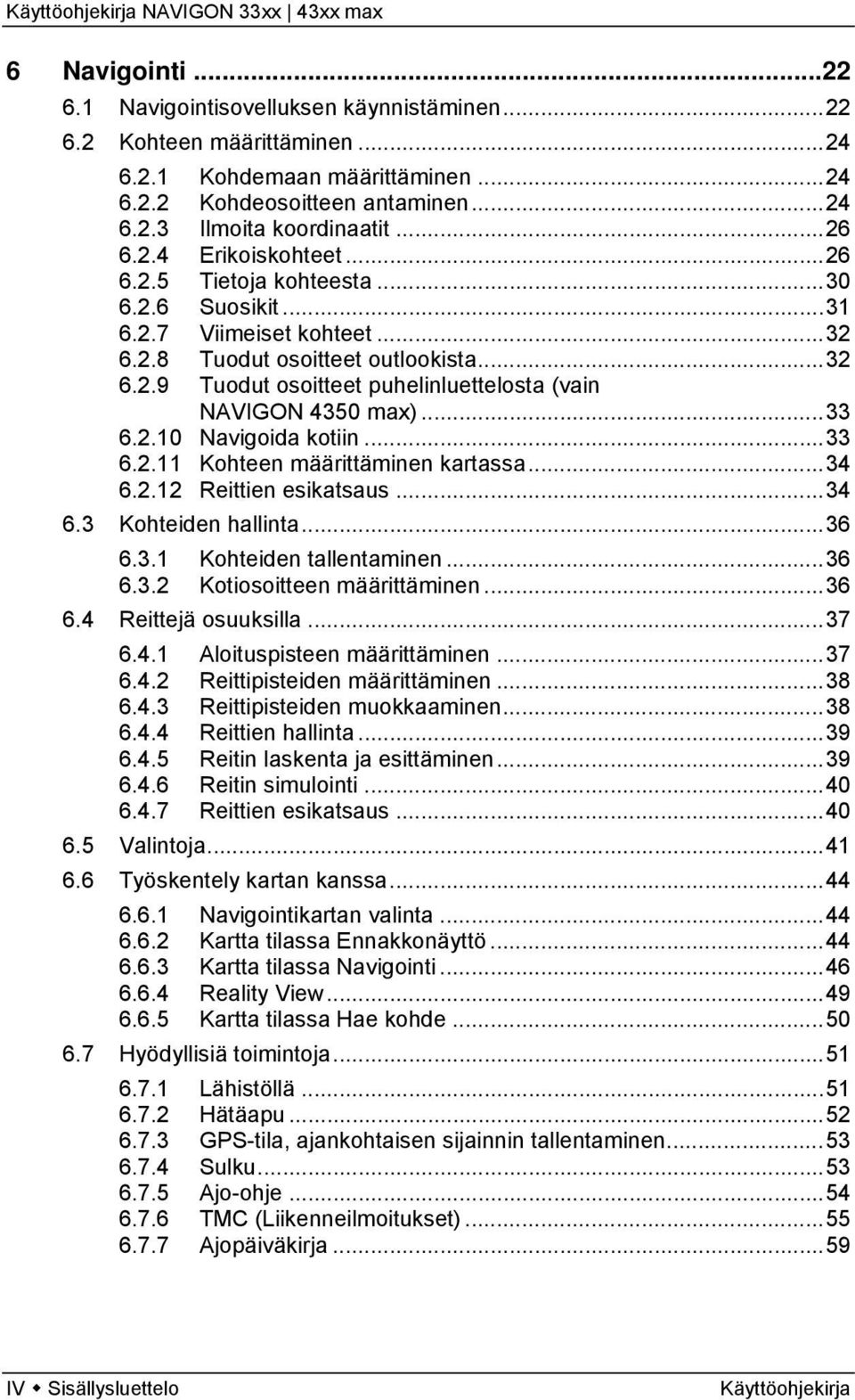 ..33 6.2.10 Navigoida kotiin...33 6.2.11 Kohteen määrittäminen kartassa...34 6.2.12 Reittien esikatsaus...34 6.3 Kohteiden hallinta...36 6.3.1 Kohteiden tallentaminen...36 6.3.2 Kotiosoitteen määrittäminen.