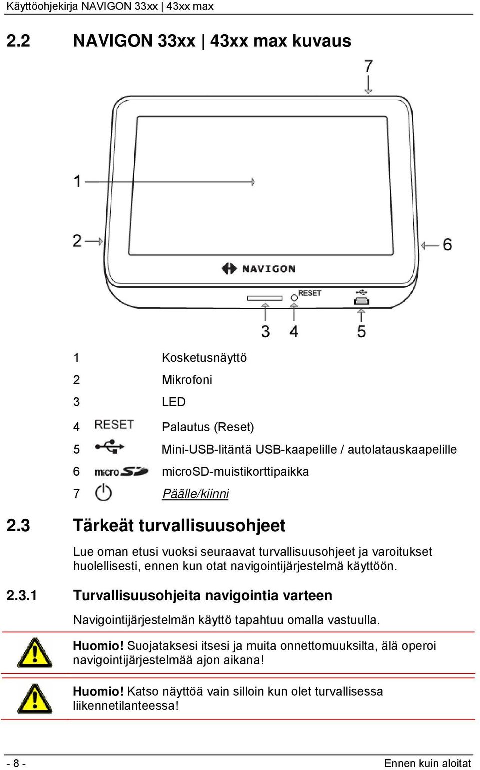 3 Tärkeät turvallisuusohjeet Lue oman etusi vuoksi seuraavat turvallisuusohjeet ja varoitukset huolellisesti, ennen kun otat navigointijärjestelmä käyttöön. 2.3.1 Turvallisuusohjeita navigointia varteen Navigointijärjestelmän käyttö tapahtuu omalla vastuulla.