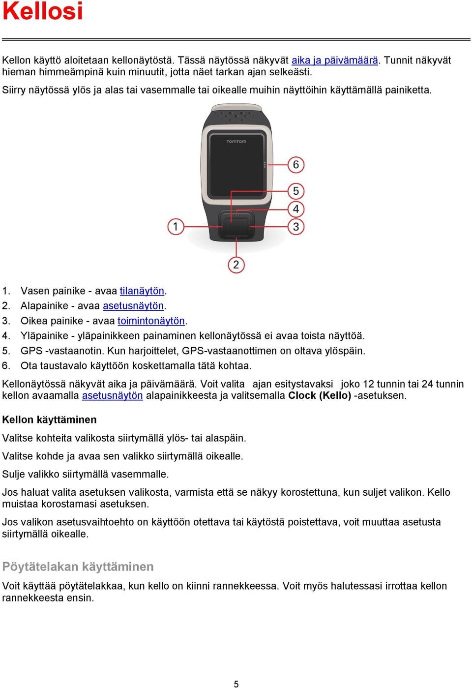 Oikea painike - avaa toimintonäytön. 4. Yläpainike - yläpainikkeen painaminen kellonäytössä ei avaa toista näyttöä. 5. GPS -vastaanotin. Kun harjoittelet, GPS-vastaanottimen on oltava ylöspäin. 6.