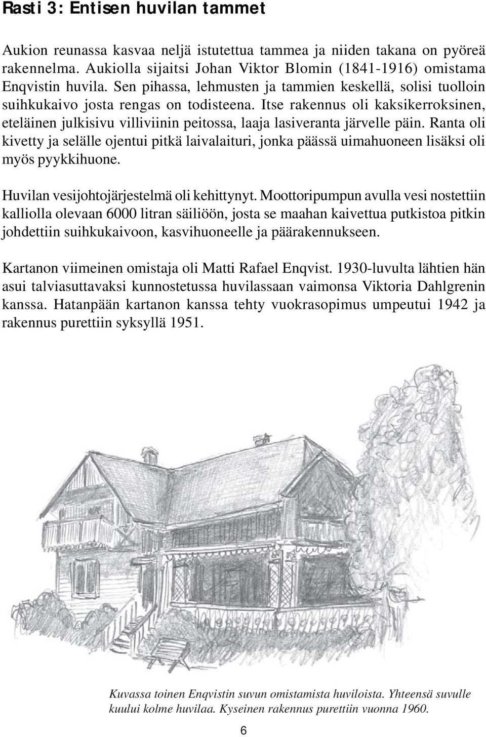 Itse rakennus oli kaksikerroksinen, eteläinen julkisivu villiviinin peitossa, laaja lasiveranta järvelle päin.