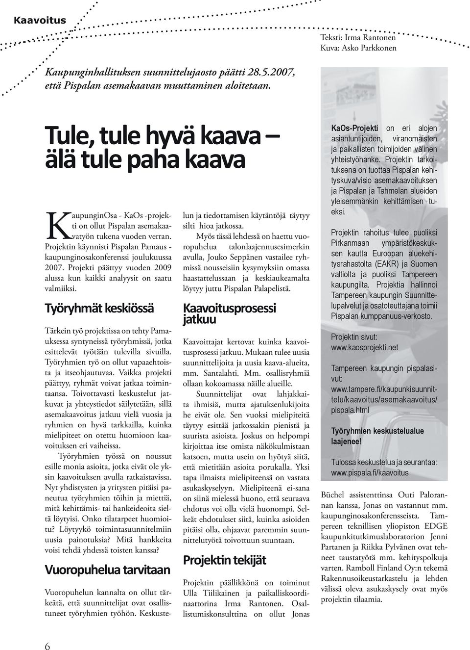 Projektin käynnisti Pispalan Pamaus - kaupunginosakonferenssi joulukuussa 2007. Projekti päättyy vuoden 2009 alussa kun kaikki analyysit on saatu valmiiksi.