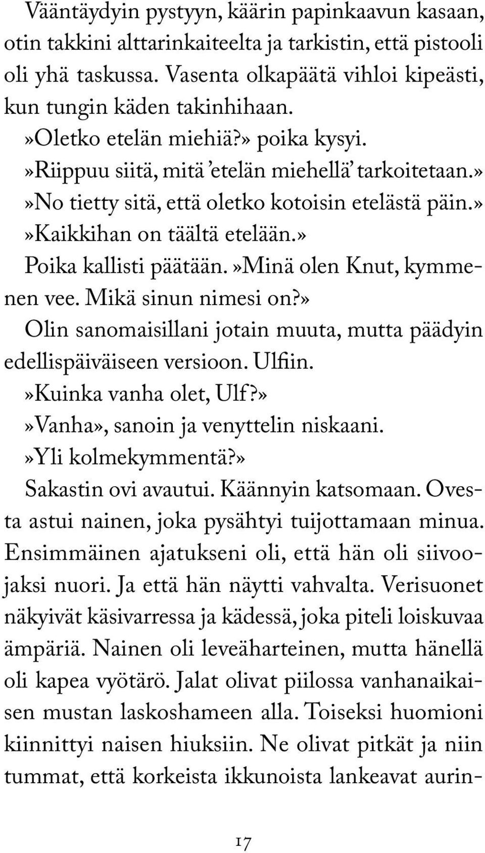 »minä olen Knut, kymmenen vee. Mikä sinun nimesi on?» Olin sanomaisillani jotain muuta, mutta päädyin edellispäiväiseen versioon. Ulfiin.»Kuinka vanha olet, Ulf?