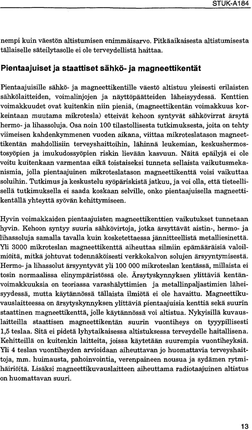 Kenttien voimakkuudet ovat kuitenkin niin pieniä, (magneettikentän voimakkuus korkeintaan muutama mikrotesla) etteivät kehoon syntyvät sähkövirrat ärsytä hermo-ja lihassoluja.