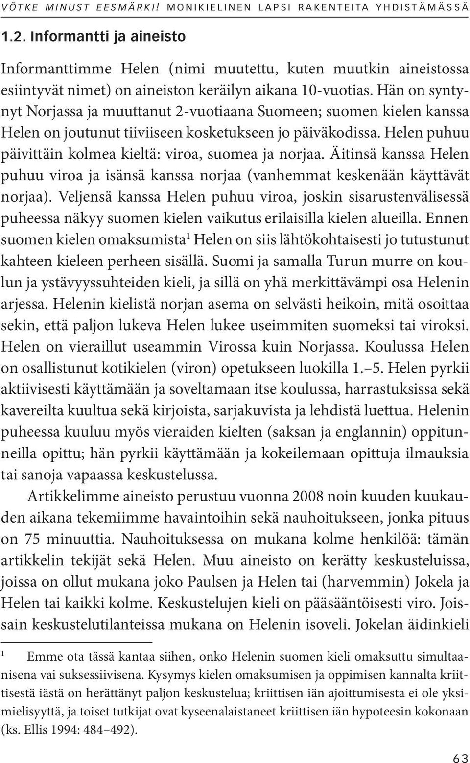 Hän on syntynyt Norjassa ja muuttanut 2-vuotiaana Suomeen; suomen kielen kanssa Helen on joutunut tiiviiseen kosketukseen jo päiväkodissa.