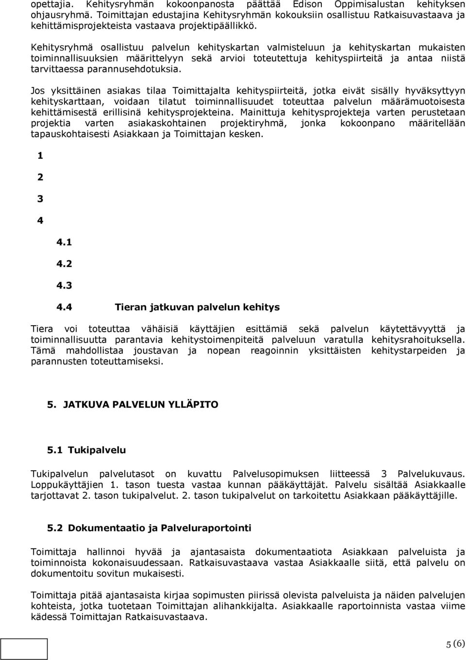 Kehitysryhmä osallistuu palvelun kehityskartan valmisteluun ja kehityskartan mukaisten toiminnallisuuksien määrittelyyn sekä arvioi toteutettuja kehityspiirteitä ja antaa niistä tarvittaessa