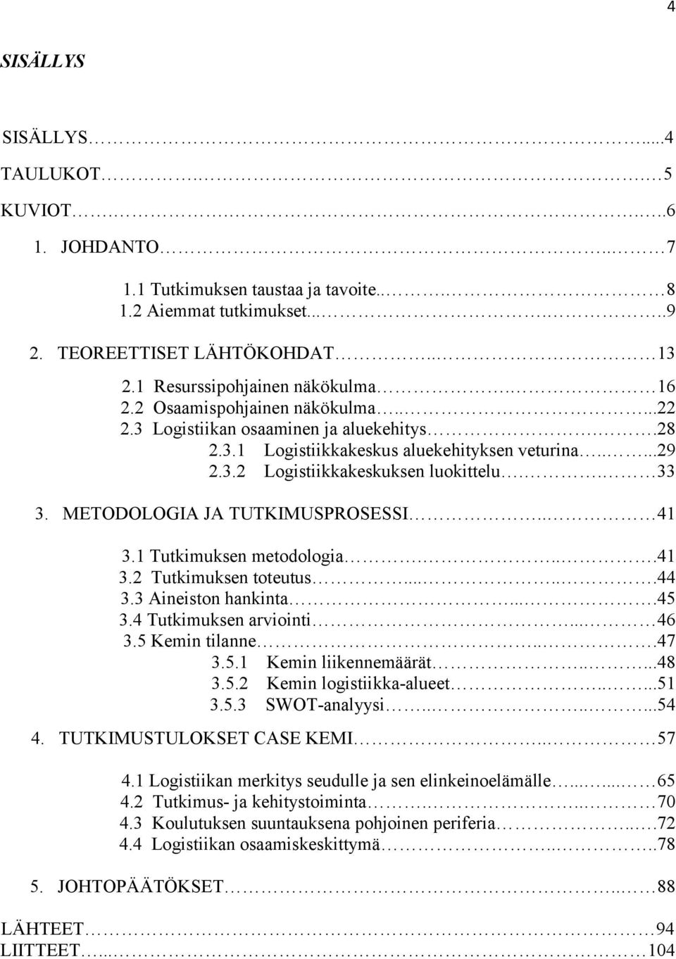 . 33 3. METODOLOGIA JA TUTKIMUSPROSESSI.. 41 3.1 Tutkimuksen metodologia....41 3.2 Tutkimuksen toteutus......44 3.3 Aineiston hankinta....45 3.4 Tutkimuksen arviointi... 46 3.5 Kemin tilanne...47 3.5.1 Kemin liikennemäärät.