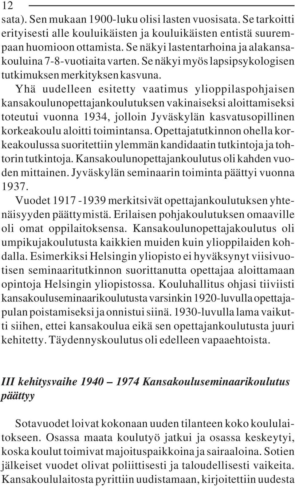 Yhä uudelleen esitetty vaatimus ylioppilaspohjaisen kansakoulunopettajankoulutuksen vakinaiseksi aloittamiseksi toteutui vuonna 1934, jolloin Jyväskylän kasvatusopillinen korkeakoulu aloitti