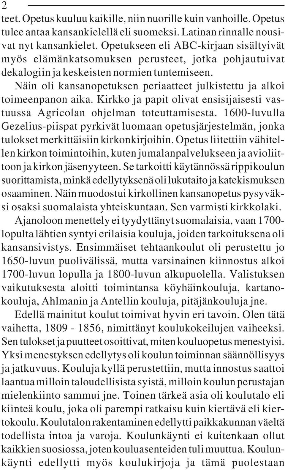 Näin oli kansanopetuksen periaatteet julkistettu ja alkoi toimeenpanon aika. Kirkko ja papit olivat ensisijaisesti vastuussa Agricolan ohjelman toteuttamisesta.