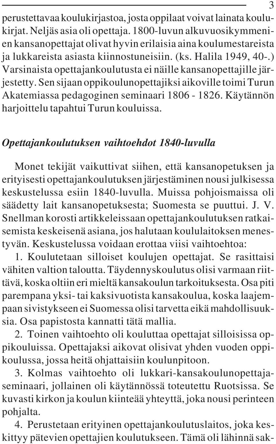 ) Varsinaista opettajankoulutusta ei näille kansanopettajille järjestetty. Sen sijaan oppikoulunopettajiksi aikoville toimi Turun Akatemiassa pedagoginen seminaari 1806-1826.