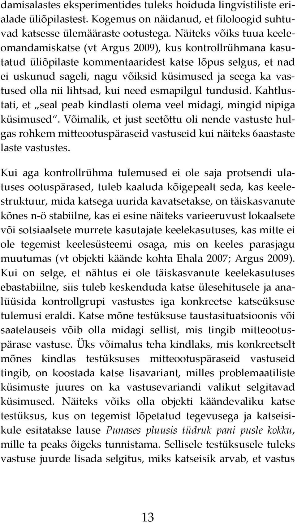 vastused olla nii lihtsad, kui need esmapilgul tundusid. Kahtlustati, et seal peab kindlasti olema veel midagi, mingid nipiga küsimused.