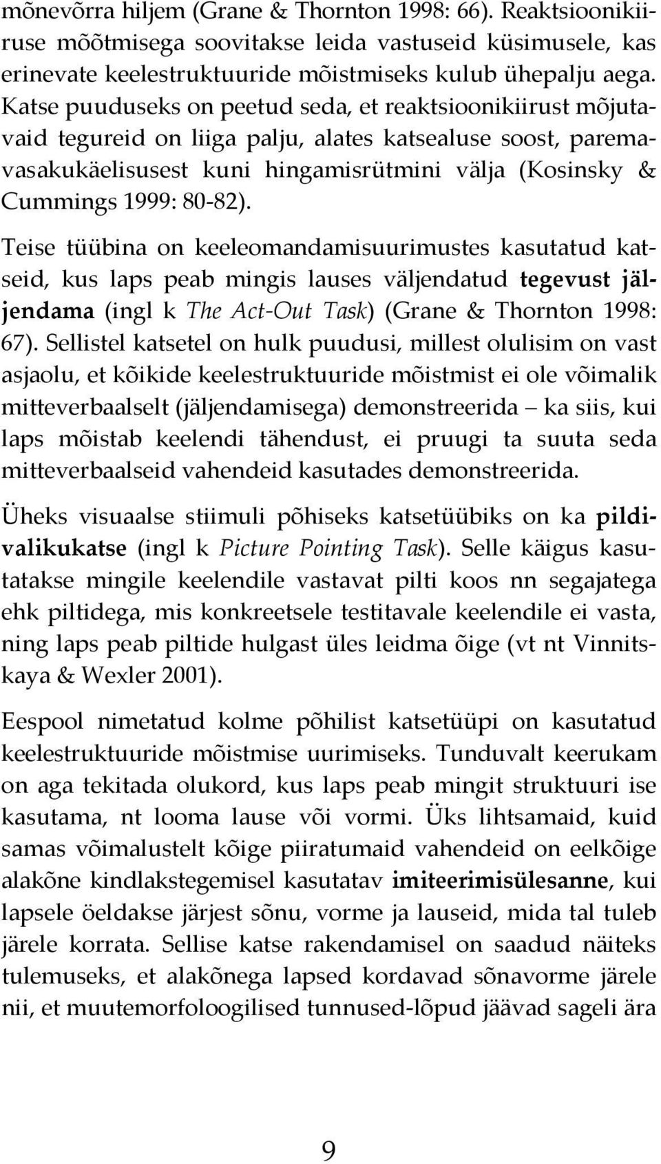 Teise tüübina on keeleomandamisuurimustes kasutatud katseid, kus laps peab mingis lauses väljendatud tegevust jäljendama (ingl k The Act-Out Task) (Grane & Thornton 1998: 67).