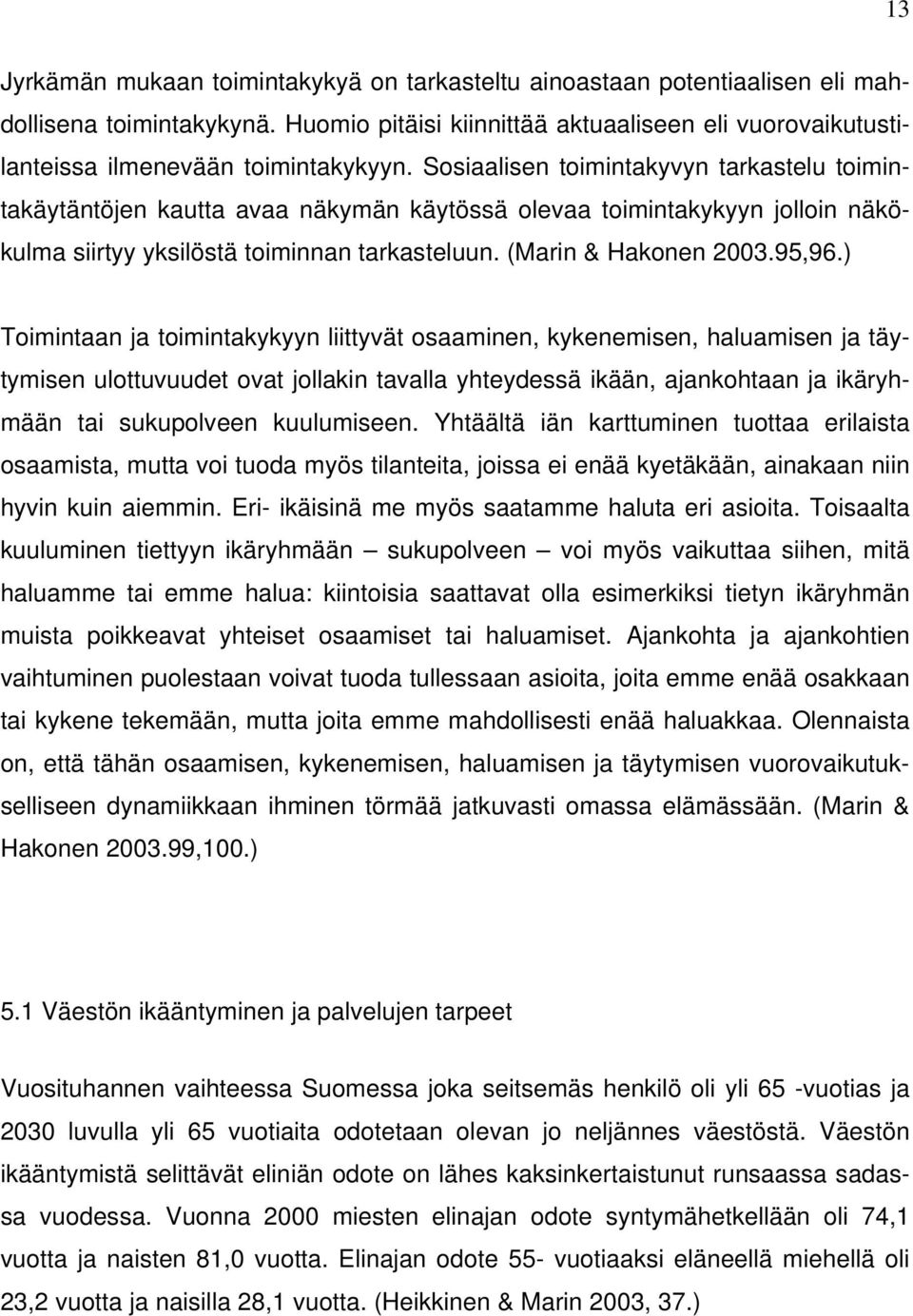 Sosiaalisen toimintakyvyn tarkastelu toimintakäytäntöjen kautta avaa näkymän käytössä olevaa toimintakykyyn jolloin näkökulma siirtyy yksilöstä toiminnan tarkasteluun. (Marin & Hakonen 2003.95,96.