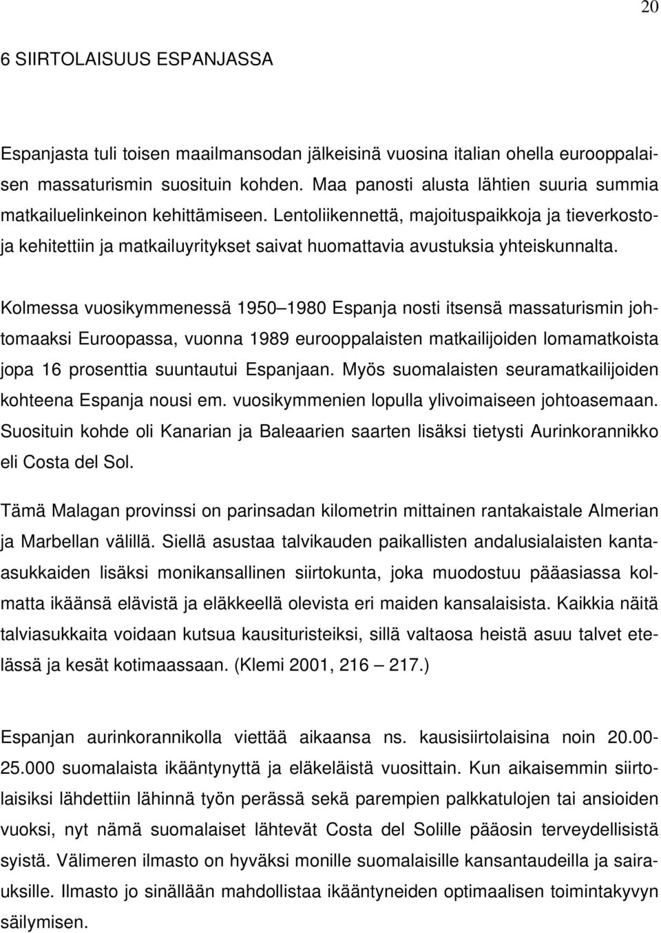 Lentoliikennettä, majoituspaikkoja ja tieverkostoja kehitettiin ja matkailuyritykset saivat huomattavia avustuksia yhteiskunnalta.