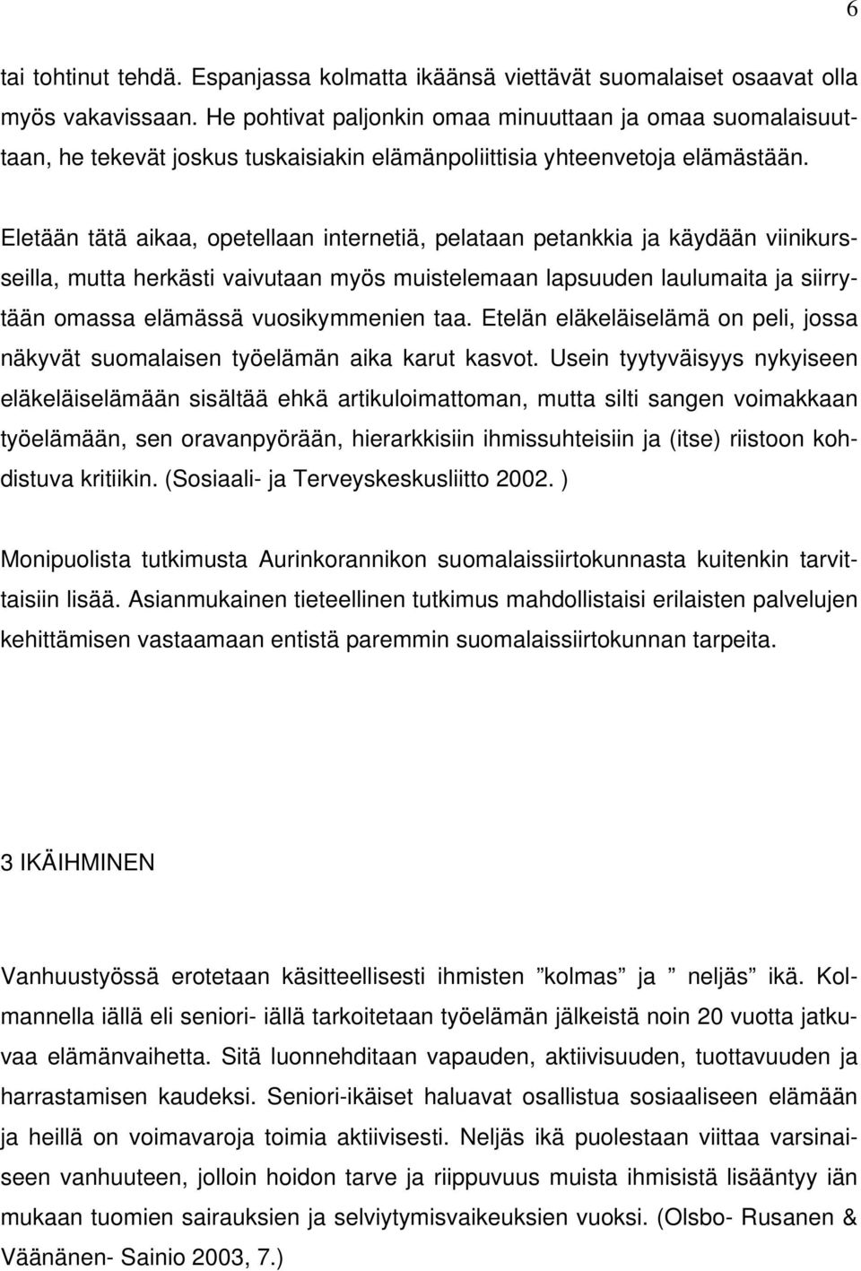 Eletään tätä aikaa, opetellaan internetiä, pelataan petankkia ja käydään viinikursseilla, mutta herkästi vaivutaan myös muistelemaan lapsuuden laulumaita ja siirrytään omassa elämässä vuosikymmenien