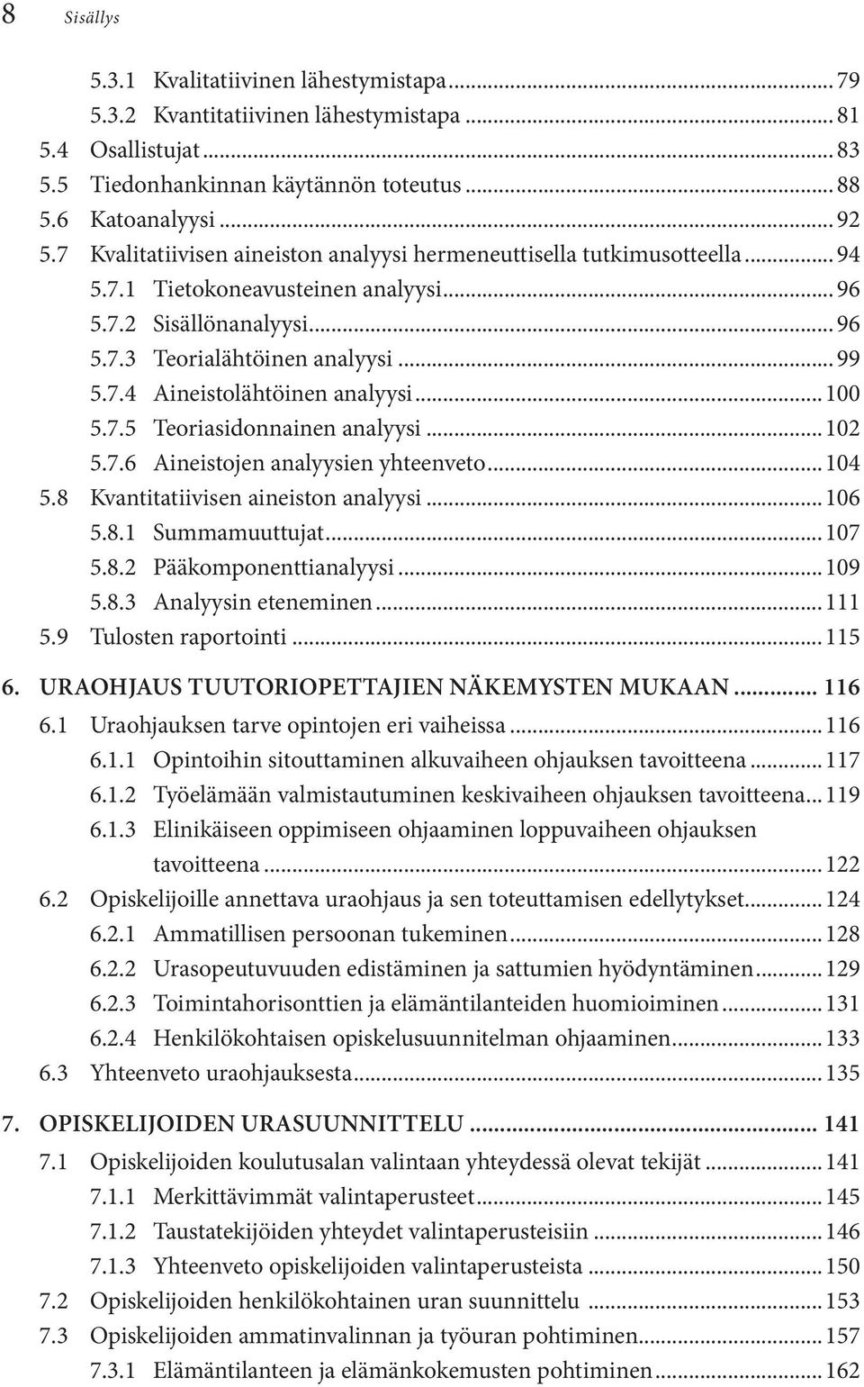 ..100 5.7.5 Teoriasidonnainen analyysi...102 5.7.6 Aineistojen analyysien yhteenveto...104 5.8 Kvantitatiivisen aineiston analyysi...106 5.8.1 Summamuuttujat...107 5.8.2 Pääkomponenttianalyysi...109 5.