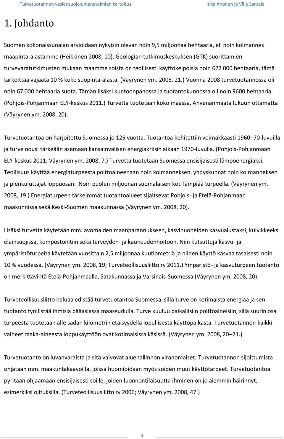 (Väyrynen ym. 2008, 21.) Vuonna 2008 turvetuotannossa oli noin 67 000 hehtaaria suota. Tämän lisäksi kuntoonpanossa ja tuotantokunnossa oli noin 9600 hehtaaria. (Pohjois-Pohjanmaan ELY-keskus 2011.