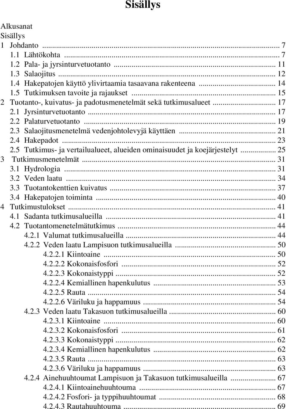 3 Salaojitusmenetelmä vedenjohtolevyjä käyttäen... 21 2.4 Hakepadot... 23 2.5 Tutkimus- ja vertailualueet, alueiden ominaisuudet ja koejärjestelyt... 25 3 Tutkimusmenetelmät... 31 3.1 Hydrologia.