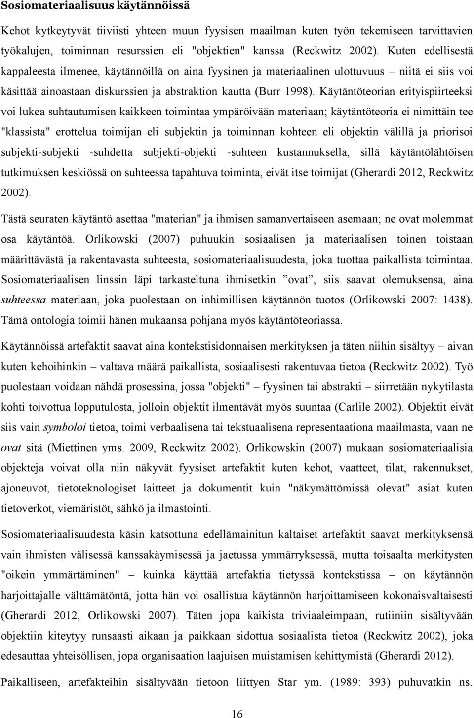 Käytäntöteorian erityispiirteeksi voi lukea suhtautumisen kaikkeen toimintaa ympäröivään materiaan; käytäntöteoria ei nimittäin tee "klassista" erottelua toimijan eli subjektin ja toiminnan kohteen