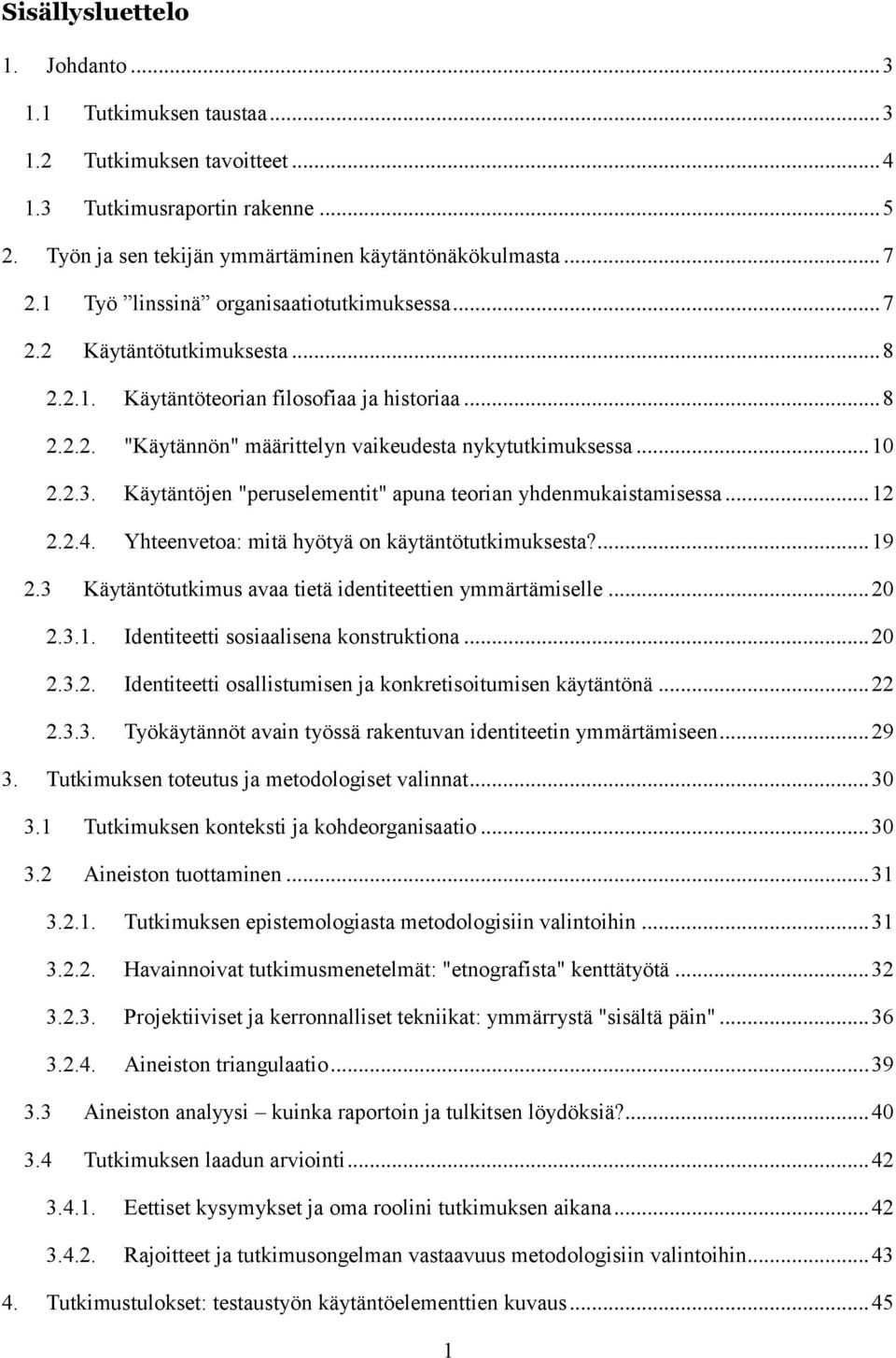 Käytäntöjen "peruselementit" apuna teorian yhdenmukaistamisessa... 12 2.2.4. Yhteenvetoa: mitä hyötyä on käytäntötutkimuksesta?... 19 2.3 Käytäntötutkimus avaa tietä identiteettien ymmärtämiselle.