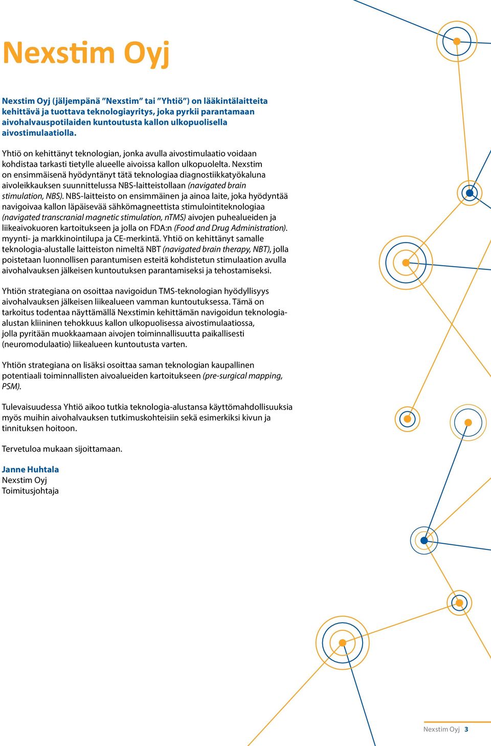 Nexstim on ensimmäisenä hyödyntänyt tätä teknologiaa diagnostiikkatyökaluna aivoleikkauksen suunnittelussa NBS-laitteistollaan (navigated brain stimulation, NBS).